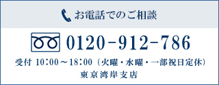 お電話でのご相談 0120-912-786 受付10:00～18:00（火曜・水曜・一部祝日定休）東京湾岸支店