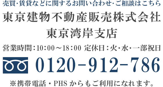 売買に関するお問い合わせ・ご相談はこちら　東京建物不動産販売株式会社　東京湾岸支店　営業時間：10:00～18:00　定休日：火・水・一部祝日　電話：0120-912-786