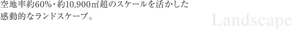 空地率約60%・約10,900m²超のスケールを活かした感動的なランドスケープ。
