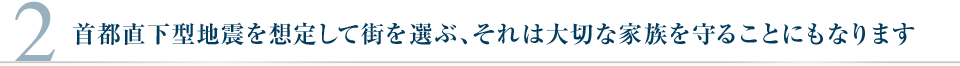 有首都直下型地震を想定して街を選ぶ、それは大切な家族を守ることにもなります