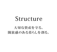 構造 大切な資産を守る。開放感のある暮らしを創る。