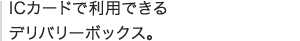 ICカードで利用できる デリバリーボックス。