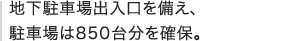 地下駐車場出入口を備え、 駐車場は850台分を確保。