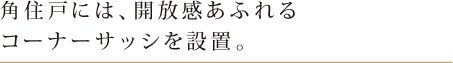 角住戸には、開放感あふれるコーナーサッシを設置。