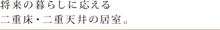 将来の暮らしに応える二重床。二重天井の居室。