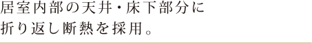 居室内部の天井・床下部分に折り返し断熱を採用。