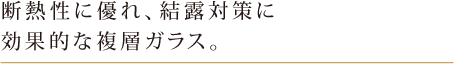 断熱性に優れ、結露対策に効果的な複層ガラス。