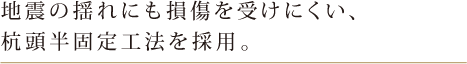 地震の揺れにも損傷を受けにくい、杭頭半固定工法を採用。