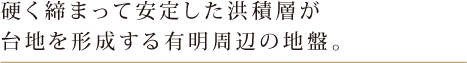 硬く締まって安定した洪積層が大地を形成する有明周辺の地盤。