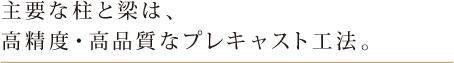 主要な柱と梁は、高精度・高品質なプレキャスト工法。