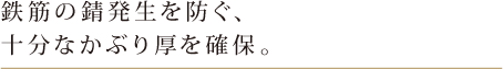 鉄筋の錆発生を防ぐ、十分なかぶり厚を確保。