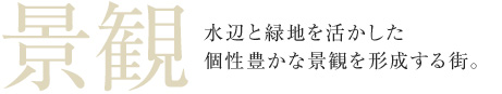 景観 水辺と緑地を活かした個性豊かな景観を形成する街。