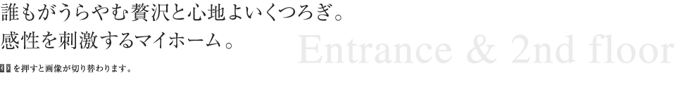 誰もがうらやむ贅沢と心地よいくつろぎ。 感性を刺激するマイホーム。