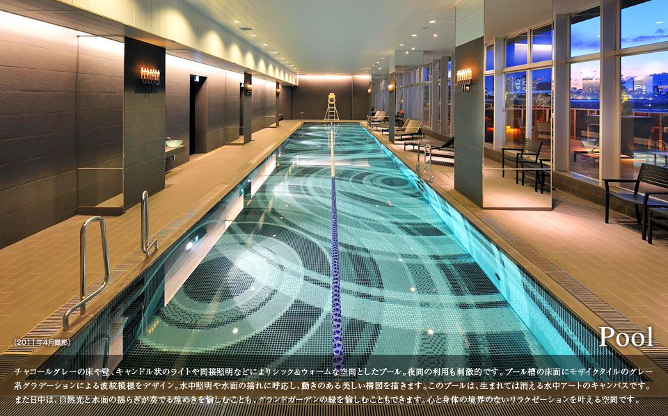 Pool チャコールグレーの床や壁、キャンドル状のライトや間接照明などにシック&ウォームな空間としたプール。夜間の利用も刺激的です。プール槽の床面にモザイクタイルのグレー系グラデーションによる波紋模様をデザイン。水中照明や水面の揺れに呼応し、動きのある美しい構図を描きます。このプールは、生まれては消える水中アートのキャンパスです。また日中は、自然光と水面の揺らぎが奏でる煌めきを愉しむことも、グランドガーデンの緑を愉しむこともできます。心と身体の境界のないリラクゼーションを叶える空間です。