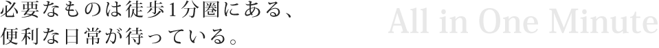 必要なものは徒歩1分圏にある、便利な日常が待っている。