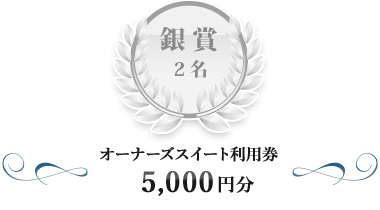 銀賞2名：オーナーズスイート利用券5,000円分